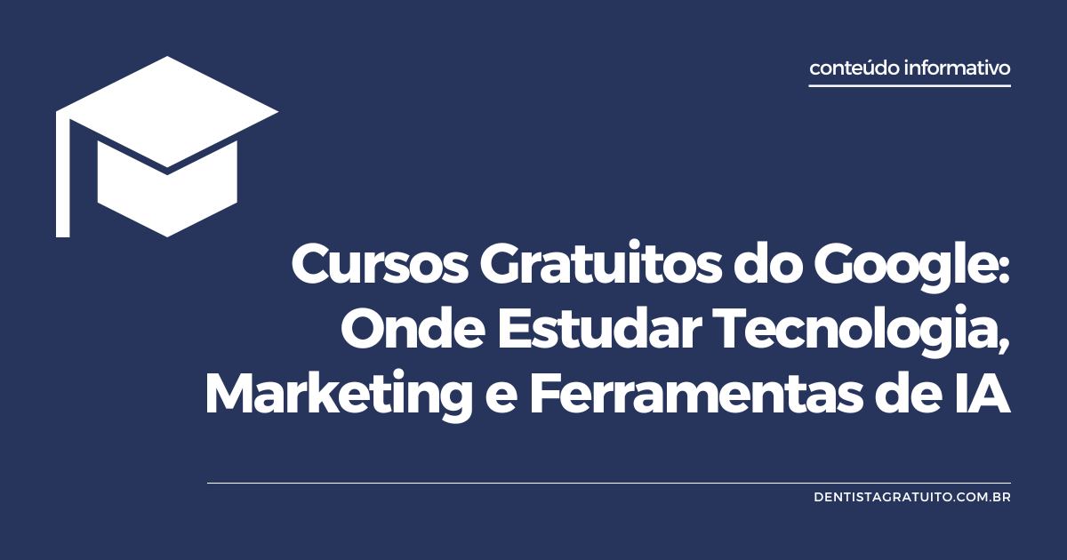 Cursos Gratuitos do Google: Onde Estudar Tecnologia, Marketing e Ferramentas de IA