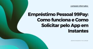 Empréstimo Pessoal 99Pay: Como funciona e Como Solicitar pelo App em Instantes