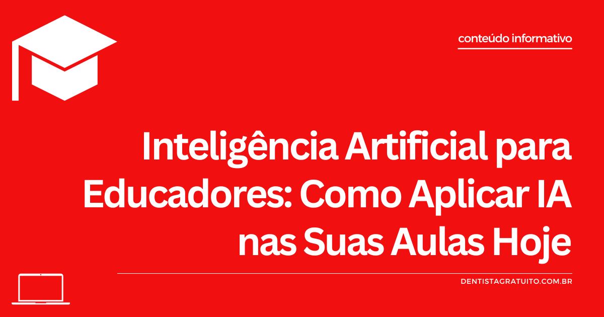Inteligência Artificial para Educadores: Como Aplicar IA nas Suas Aulas Hoje